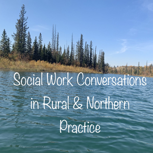 Social Work Conversations in Rural & Northern Practice